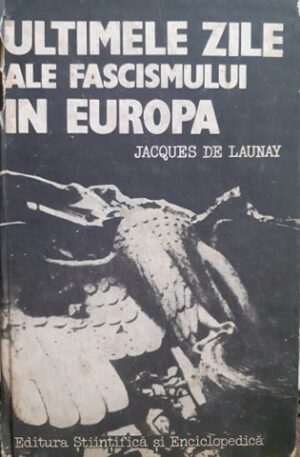 Jacques de Launay Ultimele zile ale fascismului in Europa
