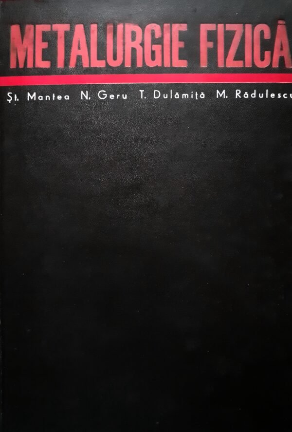 St. Mantea, N. Geru, T. Dulamita, M. Radulescu Metalurgie fizica