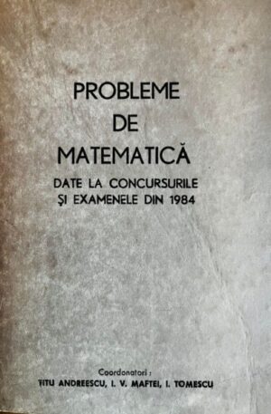 Probleme de matematica date la concursurile si examenele din 1984