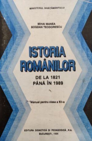 Istoria romanilor de la 1821 pana in 1989. Manual pentru clasa a XII-a