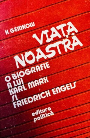 H. Gemkow Viata noastra. O biografie a lui Karl Marx si Friedrich Engels