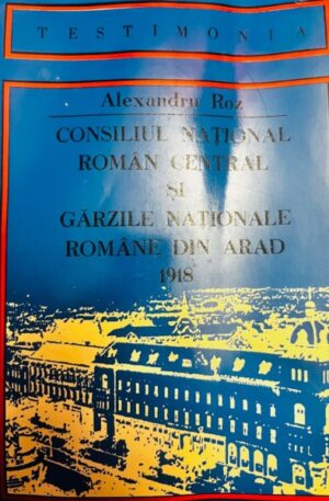 Consiliul national roman central si garzile nationale romane din Arad 1918, vol. 1 (Acte si documente)