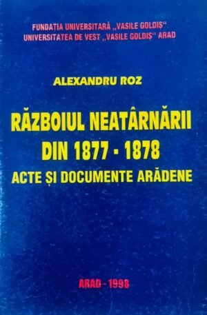 Alexandru Roz Razboiul neatarnarii din 1877-1878.Acte si documente aradene