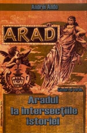 Andrei Ando Ganduri si vorbe. Aradul la intersectiile istoriei