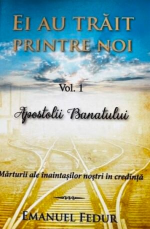 Emanuel Fedur Ei au trait printre noi. Vol. 1 - Apostolii Banatului